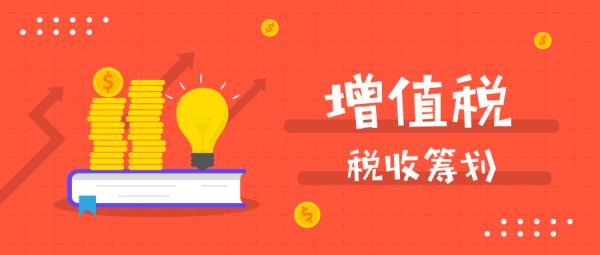 如何進(jìn)行增值稅稅務(wù)籌劃？主要內(nèi)容有哪些？